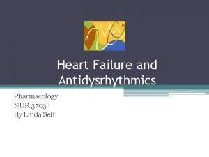 Heart Failure and Antidysrhythmics Pharmacology NUR 3703 By