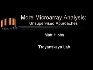 More Microarray Analysis Unsupervised Approaches Matt Hibbs Troyanskaya