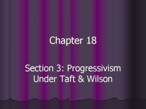 Chapter 18 Section 3 Progressivism Under Taft Wilson