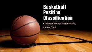 Basketball Position Classification Brandon Hardesty Matt Saldaa Audrey