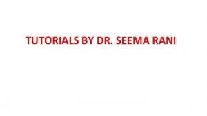 TUTORIALS BY DR SEEMA RANI From the Diary
