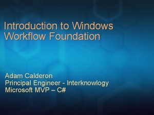 Introduction to Windows Workflow Foundation Adam Calderon Principal