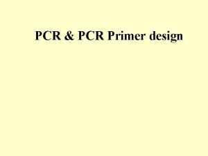 PCR PCR Primer design The Polymerase Chain Reaction