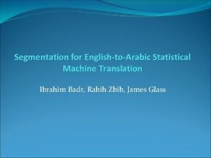 Segmentation for EnglishtoArabic Statistical Machine Translation Ibrahim Badr