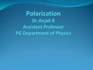 Polarization Dr Anjali R Assistant Professor PG Department