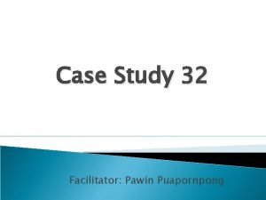 Case Study 32 Facilitator Pawin Puapornpong Admit 28