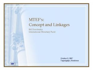 MTEFs Concept and Linkages Bill Dorotinsky International Monetary