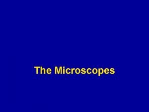 The Microscopes The Microscope 1 The microscope is