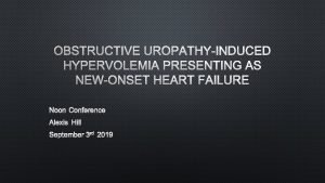 OBSTRUCTIVE UROPATHYINDUCED HYPERVOLEMIA PRESENTING AS NEWONSET HEART FAILURE