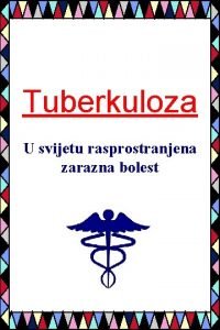 Tuberkuloza U svijetu rasprostranjena zarazna bolest Bolest Tuberkuloza