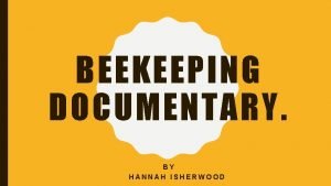 BEEKEEPING DOCUMENTARY BY HANNAH ISHERWOOD SYNOPSIS My documentary