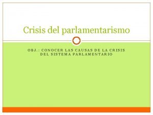 Crisis del parlamentarismo OBJ CONOCER LAS CAUSAS DE