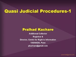 Quasi Judicial Procedures1 Pralhad Kachare Additional Collector Registrar