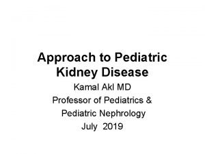 Approach to Pediatric Kidney Disease Kamal Akl MD