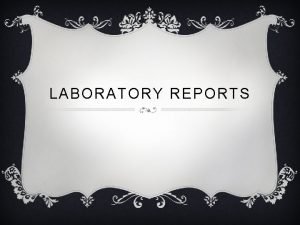 LABORATORY REPORTS TYPES OF REPORTS Experimental Design Formal