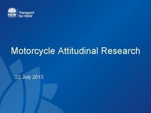 Motorcycle Attitudinal Research 22 July 2013 Aim Sample