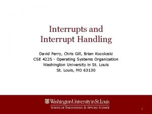 Interrupts and Interrupt Handling David Ferry Chris Gill