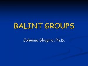 BALINT GROUPS Johanna Shapiro Ph D Whats the