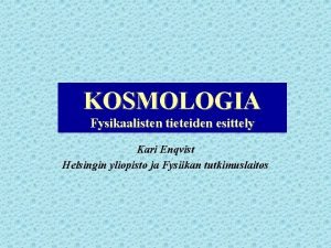 KOSMOLOGIA Fysikaalisten tieteiden esittely Kari Enqvist Helsingin yliopisto