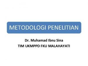 METODOLOGI PENELITIAN Dr Muhamad Ibnu Sina TIM UKMPPD