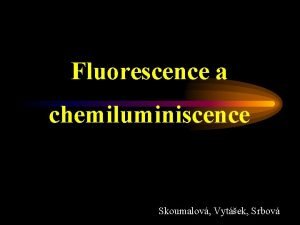 Fluorescence a chemiluminiscence Skoumalov Vytek Srbov Luminiscence Emise