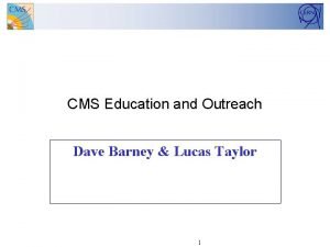 CMS Education and Outreach Dave Barney Lucas Taylor