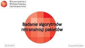 Badanie algorytmw retransmisji pakietw 25 05 2017 Krzysztof