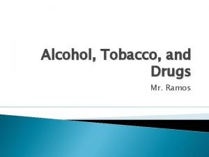 Alcohol Tobacco and Drugs Mr Ramos Lesson 1