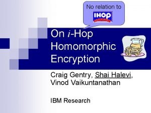 No relation to On iHop Homomorphic Encryption Craig