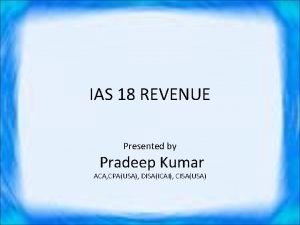 IAS 18 REVENUE Presented by Pradeep Kumar ACA