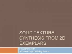 SOLID TEXTURE SYNTHESIS FROM 2 D EXEMPLARS SIGGRAPH