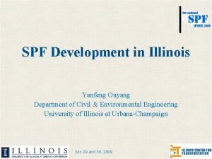 SPF Development in Illinois Yanfeng Ouyang Department of
