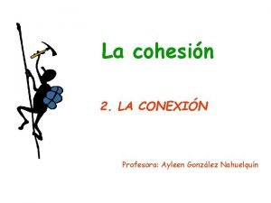 La cohesin 2 LA CONEXIN Profesora Ayleen Gonzlez