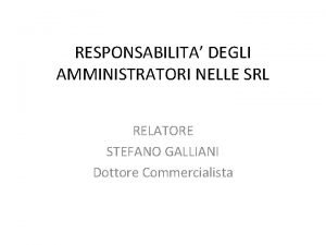 RESPONSABILITA DEGLI AMMINISTRATORI NELLE SRL RELATORE STEFANO GALLIANI