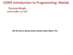 CS 005 Introduction to Programming Matlab Eamonn Keogh