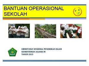 BANTUAN OPERASIONAL SEKOLAH DIREKTORAT JENDERAL PENDIDIKAN ISLAM KEMENTERIAN