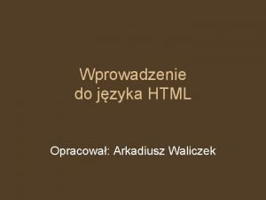 Wprowadzenie do jzyka HTML Opracowa Arkadiusz Waliczek New