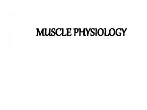 MUSCLE PHYSIOLOGY Specific learning objectives After the end