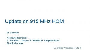 Update on 915 MHz HOM M Schwarz Acknowledgements