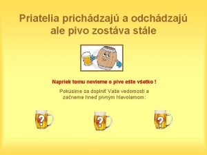 Priatelia prichdzaj a odchdzaj ale pivo zostva stle