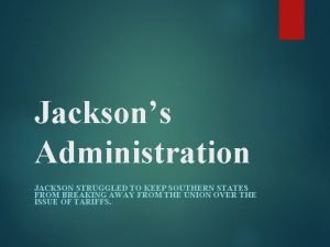 Jacksons Administration JACKSON STRUGGLED TO KEEP SOUTHERN STATES