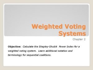 Weighted Voting Systems Chapter 2 Objective Calculate the
