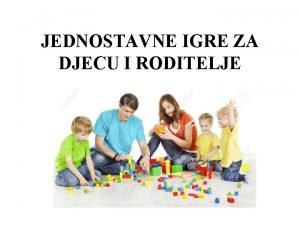 JEDNOSTAVNE IGRE ZA DJECU I RODITELJE Kako emo