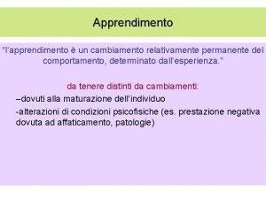 Apprendimento lapprendimento un cambiamento relativamente permanente del comportamento