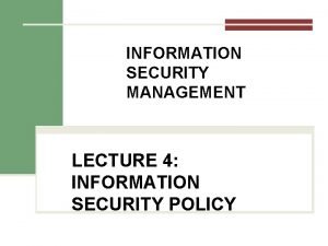 INFORMATION SECURITY MANAGEMENT LECTURE 4 INFORMATION SECURITY POLICY