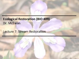 Ecological Restoration BIO 409 Dr Mc Ewan Lecture