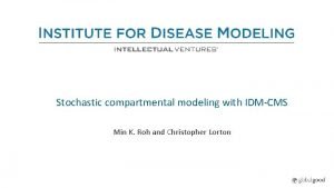 Stochastic compartmental modeling with IDMCMS Min K Roh