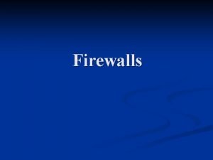 Firewalls Objectives and Deliverable Understand the concept of