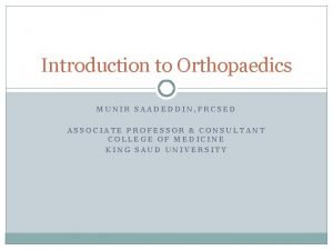 Introduction to Orthopaedics MUNIR SAADEDDIN FRCSED ASSOCIATE PROFESSOR