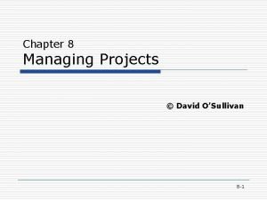 Chapter 8 Managing Projects David OSullivan 8 1